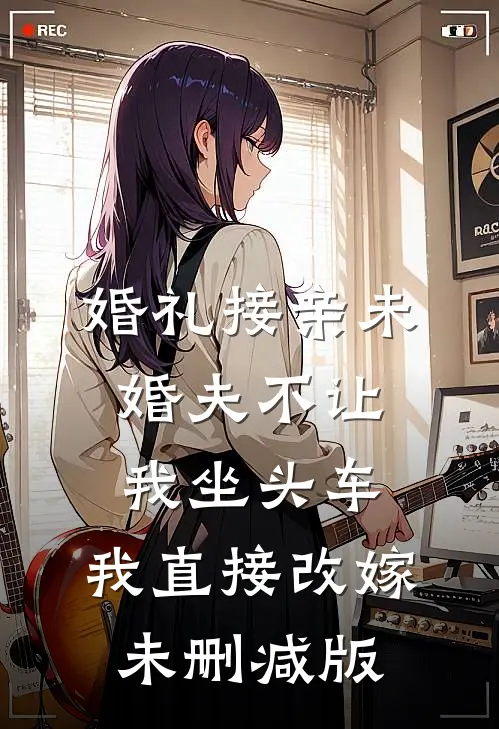 婚礼接亲未婚夫不让我坐头车，我直接改嫁未删减版