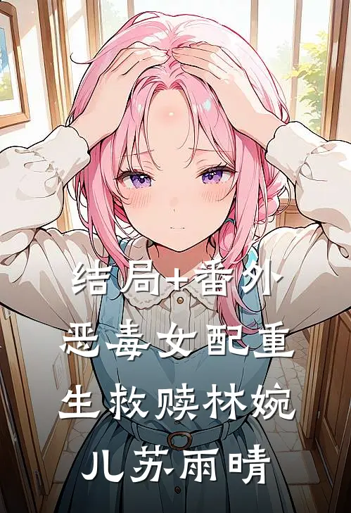 结局+番外恶毒女配重生救赎林婉儿苏雨晴