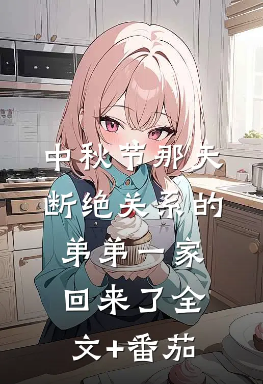 中秋节那天，断绝关系的弟弟一家回来了全文+番茄