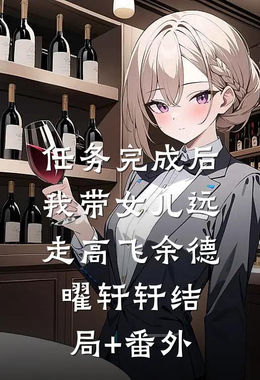 任务完成后，我带女儿远走高飞余德曜轩轩结局+番外