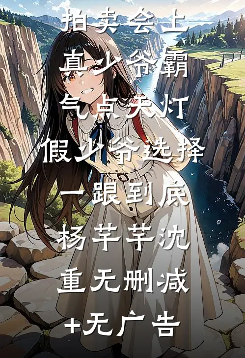 拍卖会上真少爷霸气点天灯，假少爷选择一跟到底杨芊芊沈重无删减+无广告