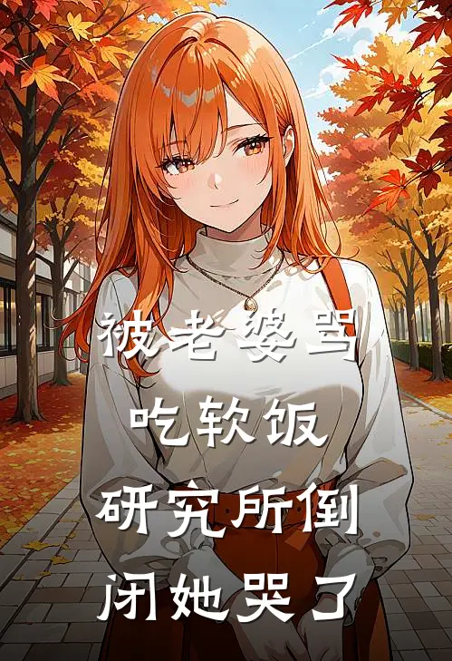 被老婆骂吃软饭，研究所倒闭她哭了
