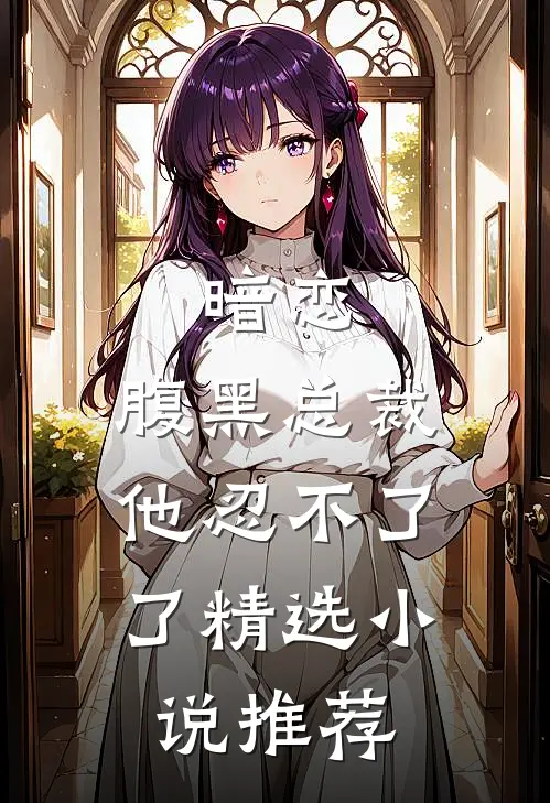 暗恋：腹黑总裁，他忍不了了精选小说推荐