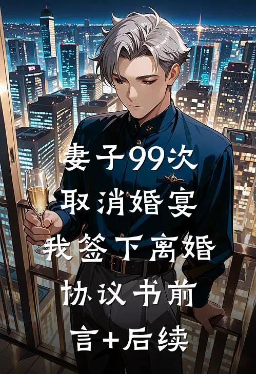 妻子99次取消婚宴，我签下离婚协议书前言+后续