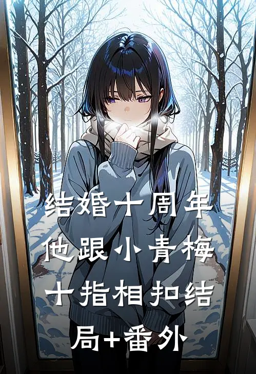 结婚十周年，他跟小青梅十指相扣结局+番外