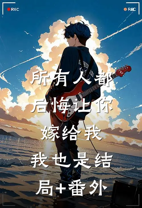 所有人都后悔让你嫁给我，我也是结局+番外