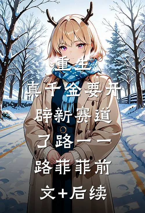 重生：真千金要开辟新赛道了路一一路菲菲前文+后续