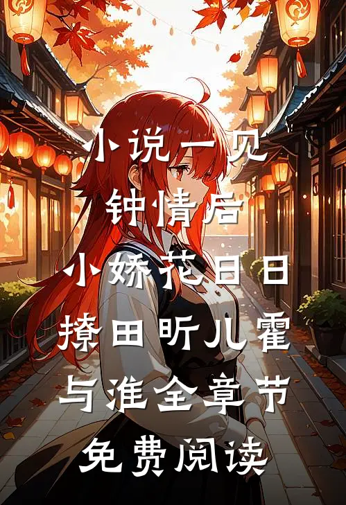 小说一见钟情后，小娇花日日撩田昕儿霍与淮全章节免费阅读