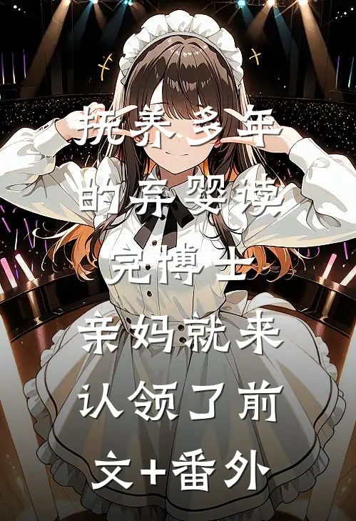 抚养多年的弃婴读完博士，亲妈就来认领了前文+番外