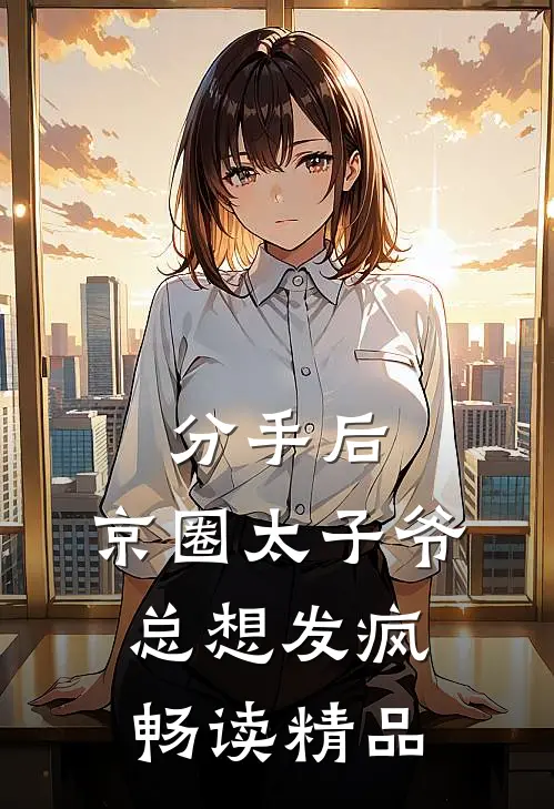 分手后，京圈太子爷总想发疯畅读精品