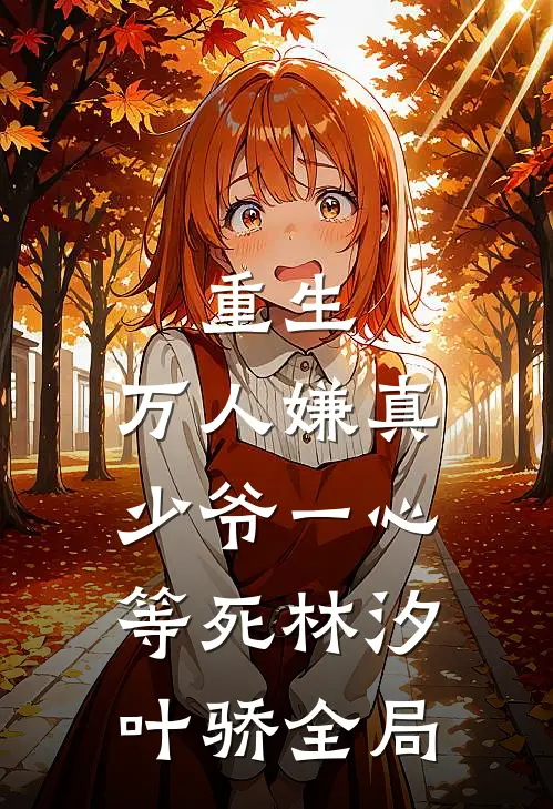 重生：万人嫌真少爷一心等死林汐叶骄全局