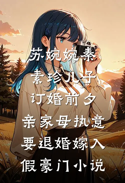 苏婉婉秦素珍儿子订婚前夕，亲家母执意要退婚嫁入假豪门小说
