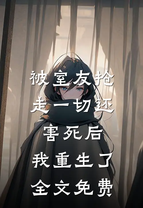 被室友抢走一切还害死后，我重生了全文免费