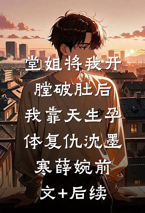 堂姐将我开膛破肚后，我靠天生孕体复仇沈墨寒薛婉前文+后续