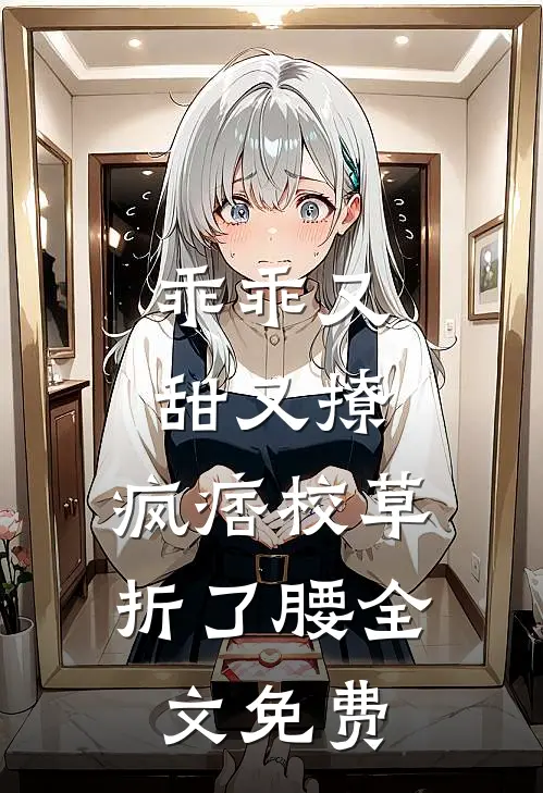 乖乖又甜又撩，疯痞校草折了腰全文免费