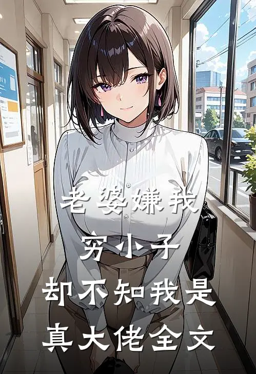 老婆嫌我穷小子，却不知我是真大佬全文