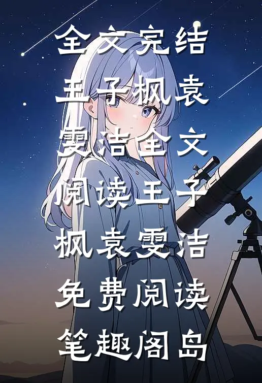 全文完结王子枫袁雯洁全文阅读_王子枫袁雯洁免费阅读_笔趣阁岛