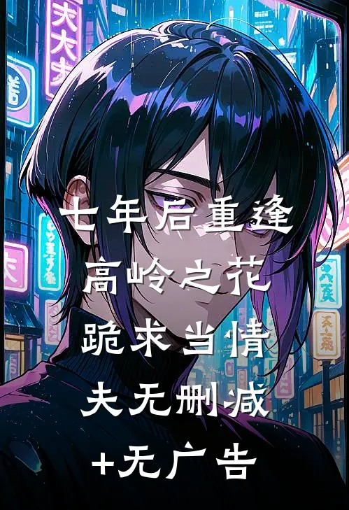 七年后重逢，高岭之花跪求当情夫无删减+无广告