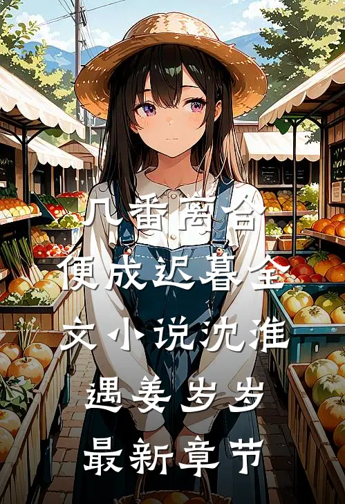 几番离合，便成迟暮全文小说沈淮遇姜岁岁最新章节