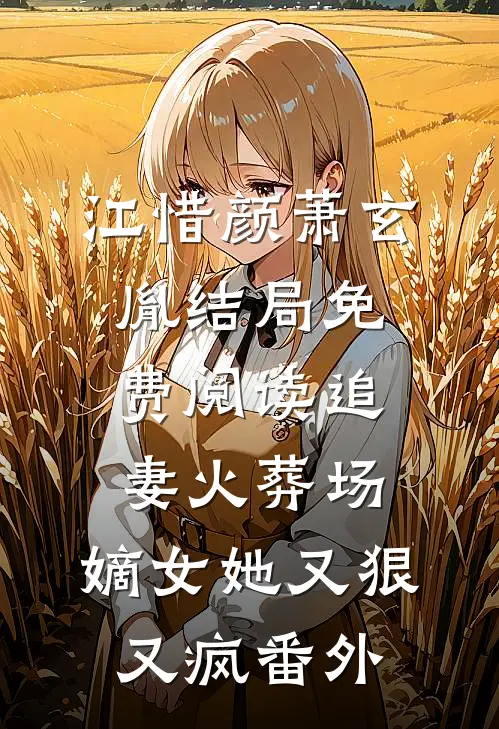 江惜颜萧玄胤结局免费阅读追妻火葬场：嫡女她又狠又疯番外
