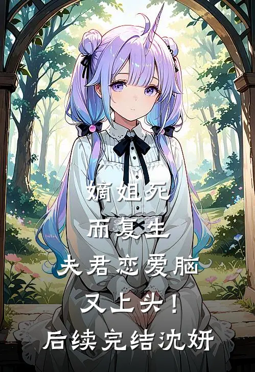 嫡姐死而复生，夫君恋爱脑又上头！后续完结沈妍
