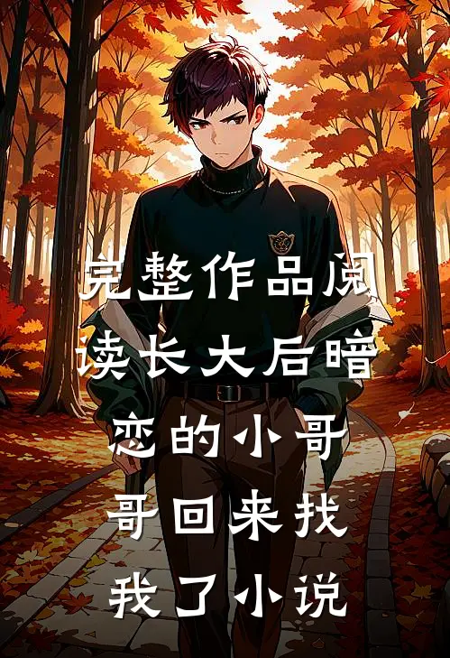 完整作品阅读长大后暗恋的小哥哥回来找我了小说