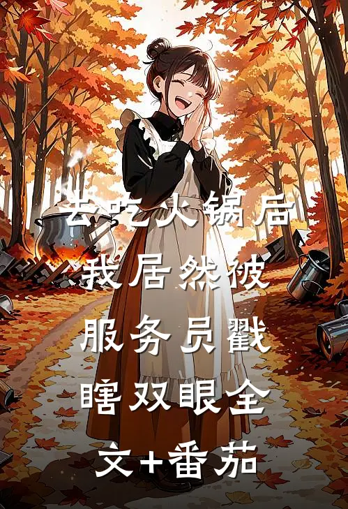 去吃火锅后，我居然被服务员戳瞎双眼全文+番茄
