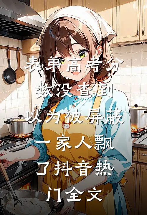 表弟高考分数没查到，以为被屏蔽，一家人飘了抖音热门全文