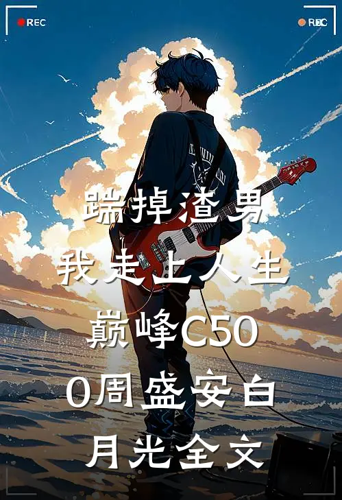 踹掉渣男，我走上人生巅峰C500周盛安白月光全文