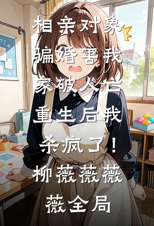 相亲对象骗婚害我家破人亡，重生后我杀疯了！柳薇薇薇薇全局