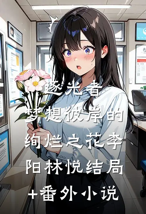 逐光者：梦想彼岸的绚烂之花李阳林悦结局+番外小说