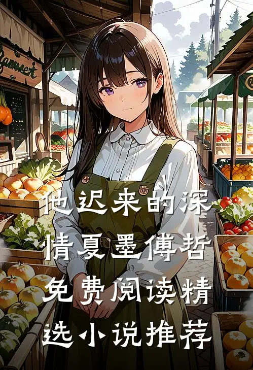 他迟来的深情 夏墨 傅哲免费阅读精选小说推荐