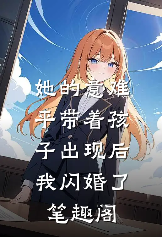 她的意难平带着孩子出现后，我闪婚了笔趣阁