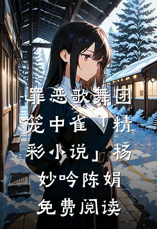 罪恶歌舞团：笼中雀「精彩小说」杨妙吟陈娟免费阅读