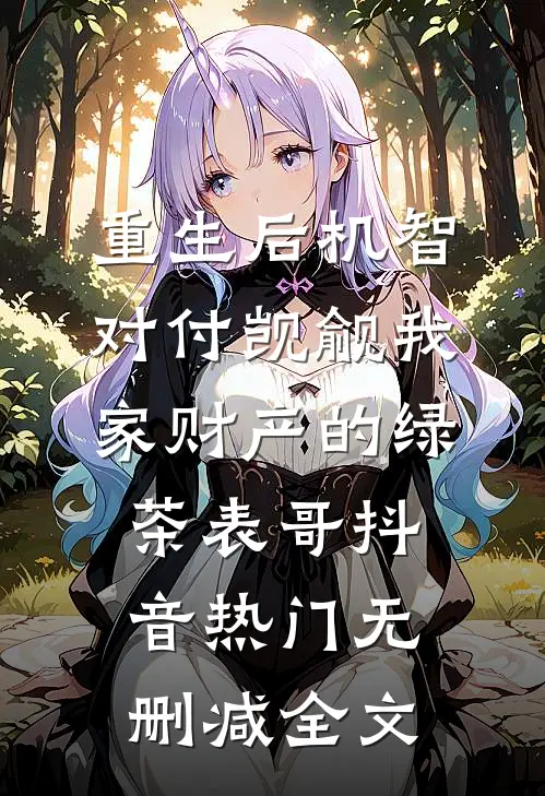 重生后机智对付觊觎我家财产的绿茶表哥抖音热门无删减全文
