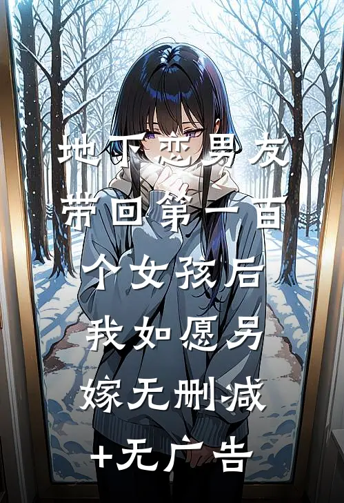 地下恋男友带回第一百个女孩后，我如愿另嫁无删减+无广告