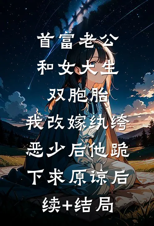 首富老公和女大生双胞胎，我改嫁纨绔恶少后他跪下求原谅后续+结局