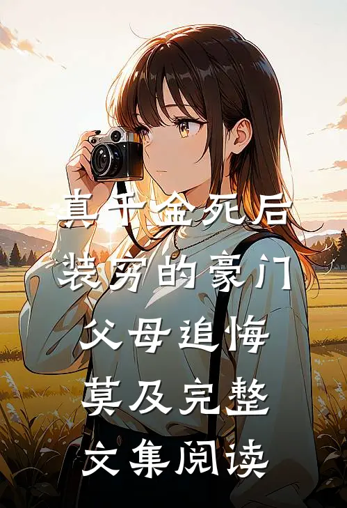 真千金死后，装穷的豪门父母追悔莫及完整文集阅读