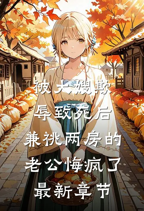 被大嫂欺辱致死后，兼祧两房的老公悔疯了最新章节