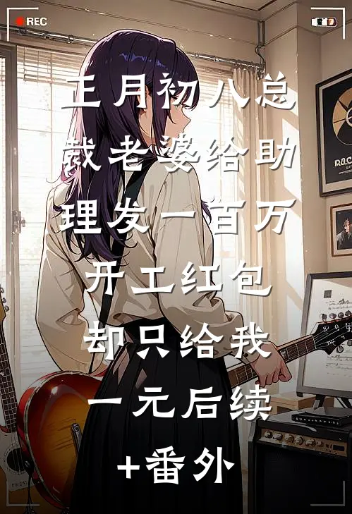 正月初八总裁老婆给助理发一百万开工红包，却只给我一元后续+番外