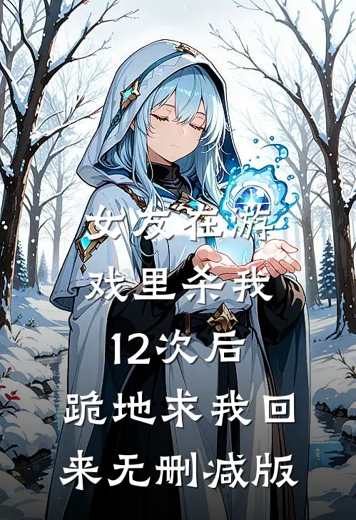 女友在游戏里杀我12次后，跪地求我回来无删减版