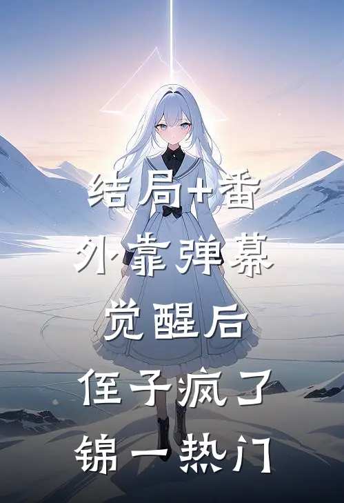 结局+番外靠弹幕觉醒后，侄子疯了锦一热门