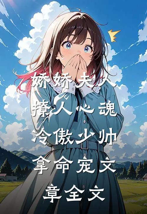 娇娇夫人撩人心魂,冷傲少帅拿命宠_文章全文