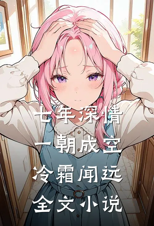 七年深情，一朝成空冷霜闻远全文小说