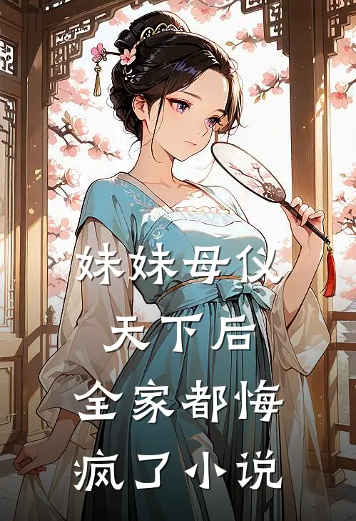 妹妹母仪天下后，全家都悔疯了小说