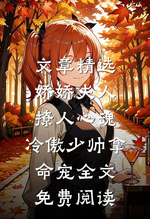 文章精选娇娇夫人撩人心魂,冷傲少帅拿命宠全文免费阅读