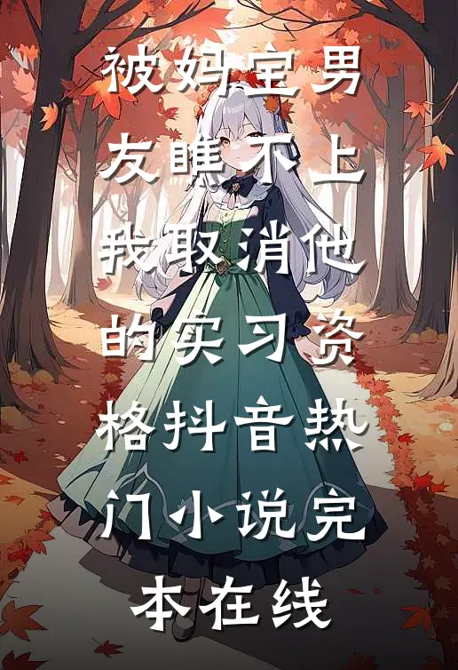 被妈宝男友瞧不上，我取消他的实习资格抖音热门小说完本在线