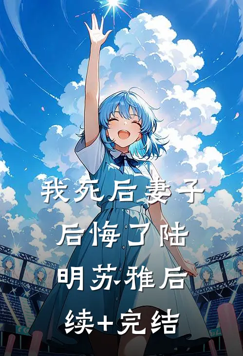 我死后妻子后悔了陆明苏雅后续+完结