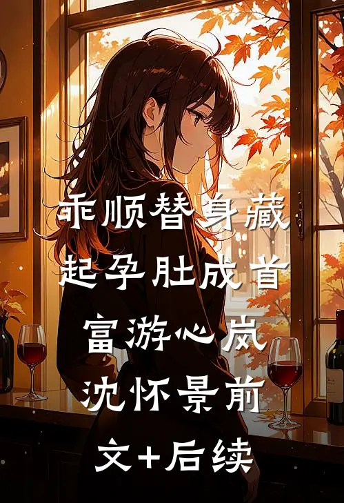 乖顺替身藏起孕肚成首富游心岚沈怀景前文+后续