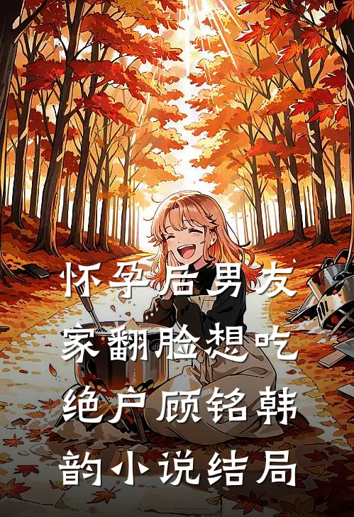怀孕后男友家翻脸想吃绝户顾铭韩韵小说结局
